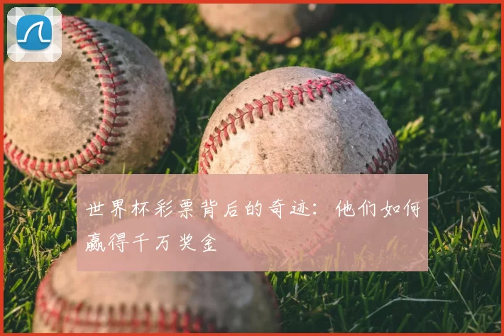 世界杯彩票背后的奇迹:他们如何赢得千万奖金