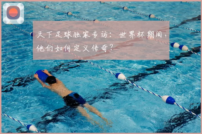 天下足球独家专访：世界杯期间，他们如何定义传奇？