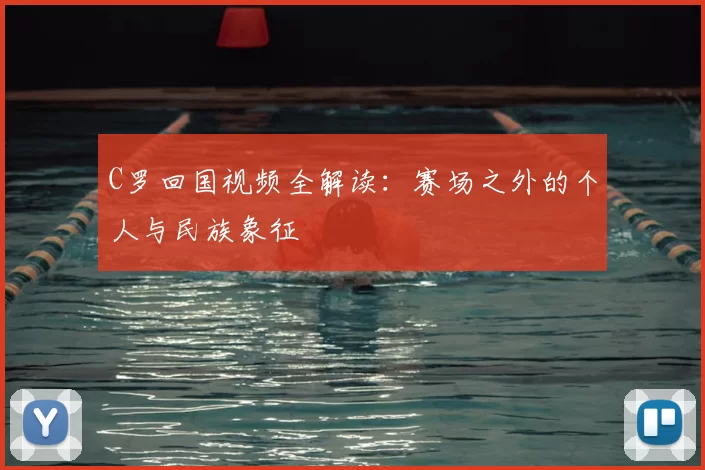C罗回国视频全解读：赛场之外的个人与民族象征