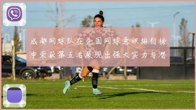 成都网球队在全国网球意识排行榜中荣获第五名展现出强大实力与潜力