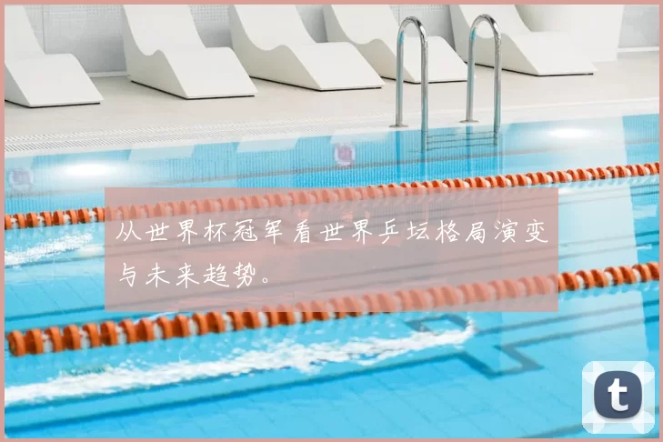 从世界杯冠军看世界乒坛格局演变与未来趋势。