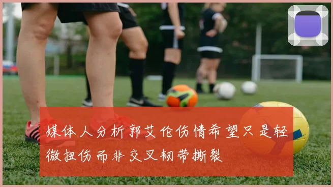 媒体人分析郭艾伦伤情希望只是轻微扭伤而非交叉韧带撕裂