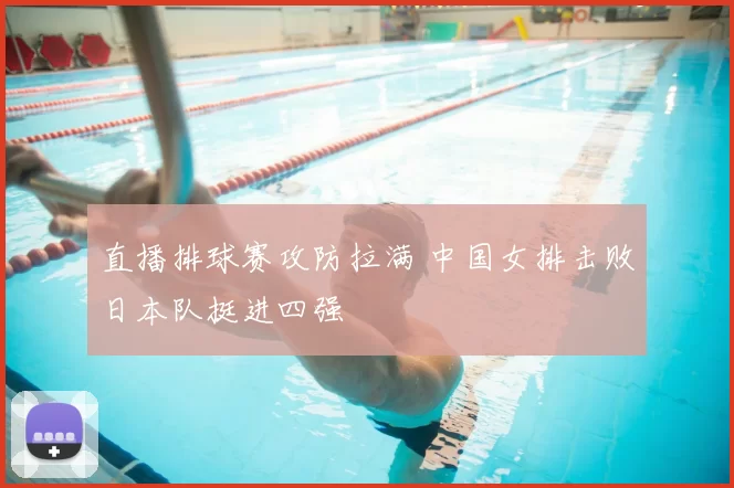 直播排球赛攻防拉满 中国女排击败日本队挺进四强