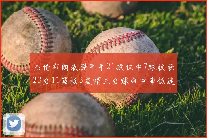 杰伦布朗表现平平21投仅中7球收获23分11篮板3盖帽三分球命中率低迷