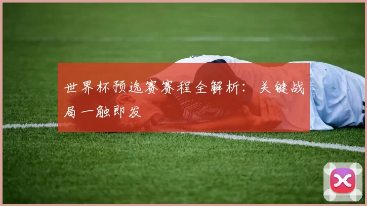 世界杯预选赛赛程全解析:关键战局一触即发