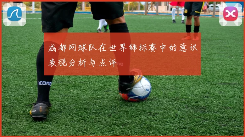 成都网球队在世界锦标赛中的意识表现分析与点评
