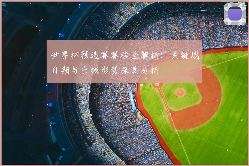 世界杯预选赛赛程全解析:关键战日期与出线形势深度分析
