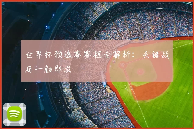 世界杯预选赛赛程全解析：关键战局一触即发