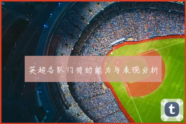 英超各队门将的能力与表现分析
