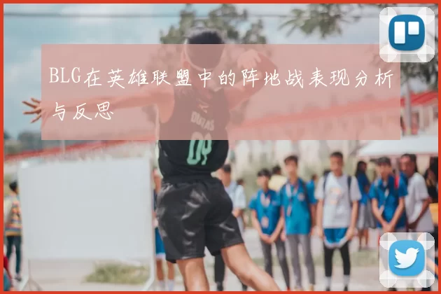 BLG在英雄联盟中的阵地战表现分析与反思