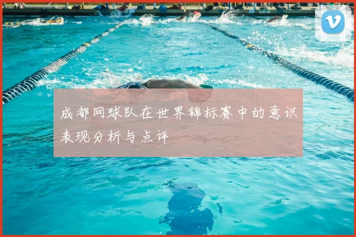 成都网球队在世界锦标赛中的意识表现分析与点评
