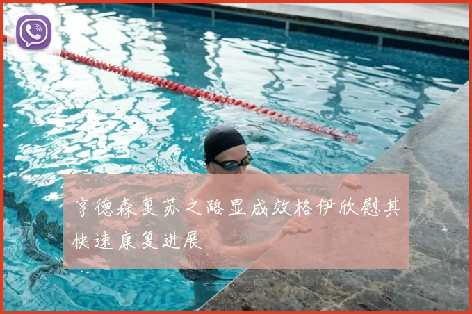 亨德森复苏之路显成效格伊欣慰其快速康复进展