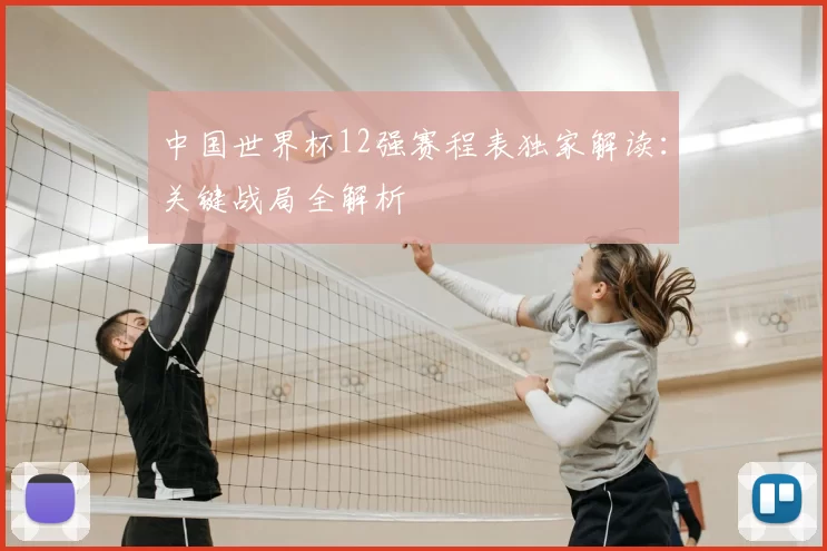 中国世界杯12强赛程表独家解读:关键战局全解析