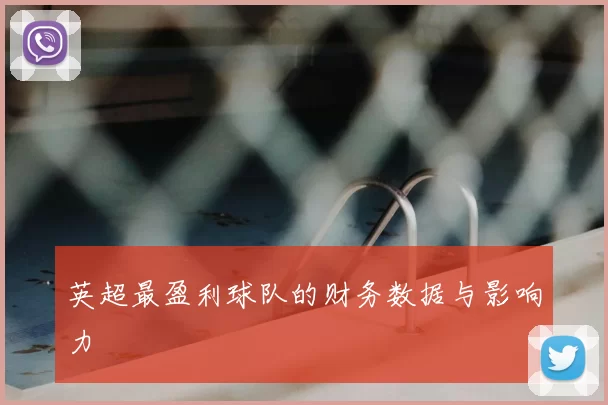 英超最盈利球队的财务数据与影响力