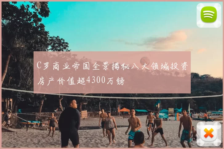 C罗商业帝国全景揭秘八大领域投资房产价值超4300万镑